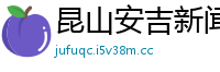 昆山安吉新闻网首页新闻